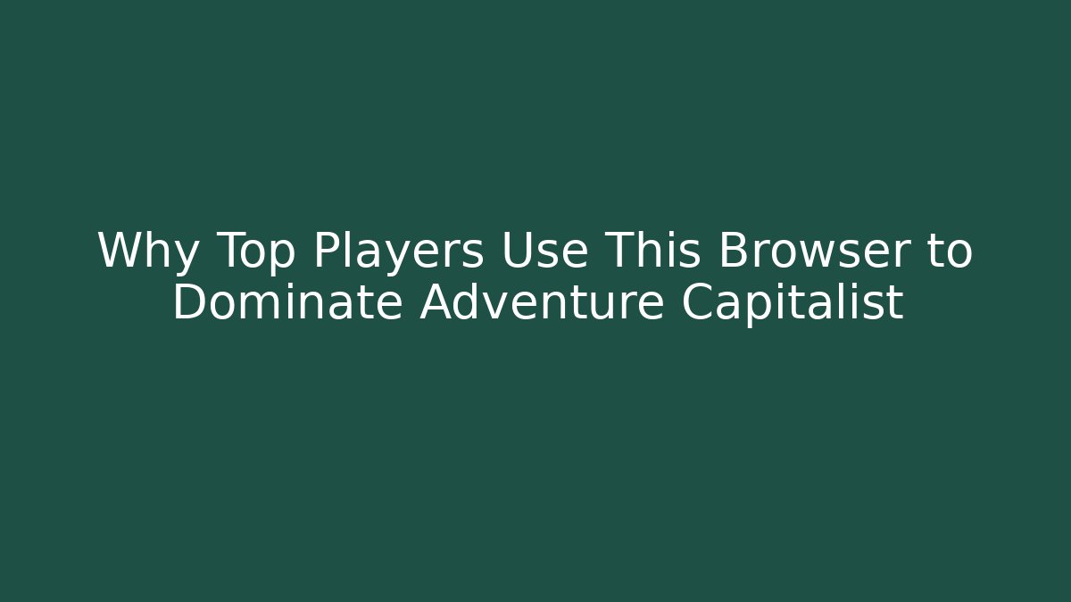Why Top Players Use This Browser to Dominate Adventure Capitalist
