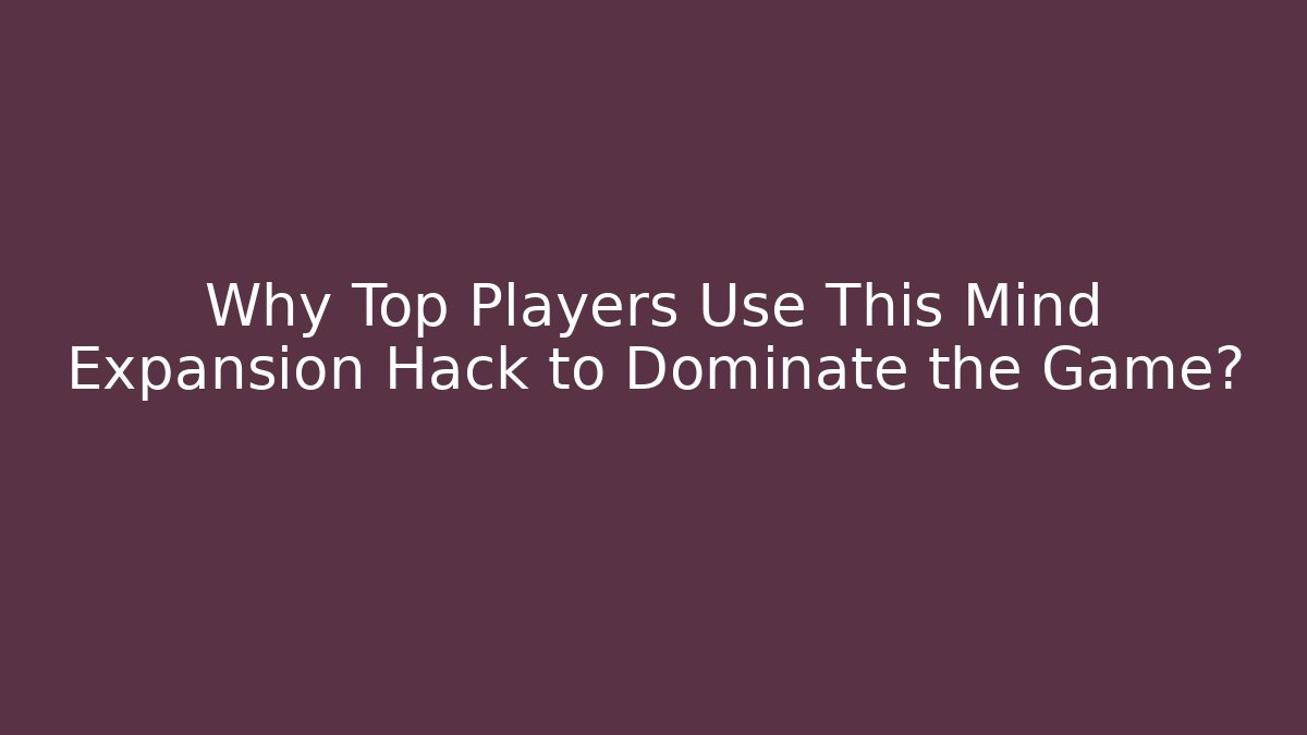 Why Top Players Use This Mind Expansion Hack to Dominate the Game?