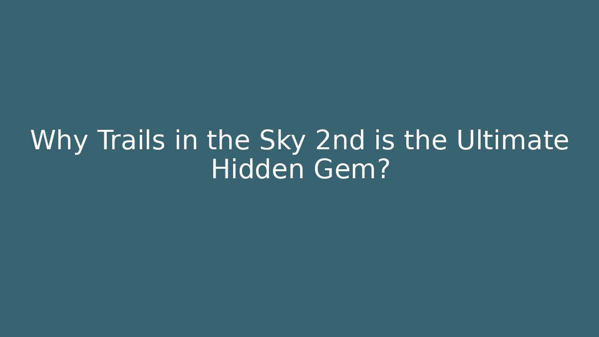Why Trails in the Sky 2nd is the Ultimate Hidden Gem?