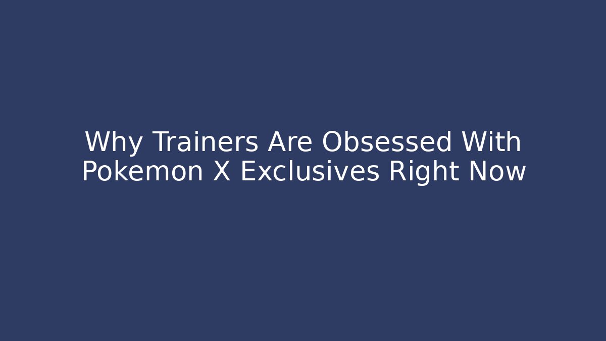 Why Trainers Are Obsessed With Pokemon X Exclusives Right Now