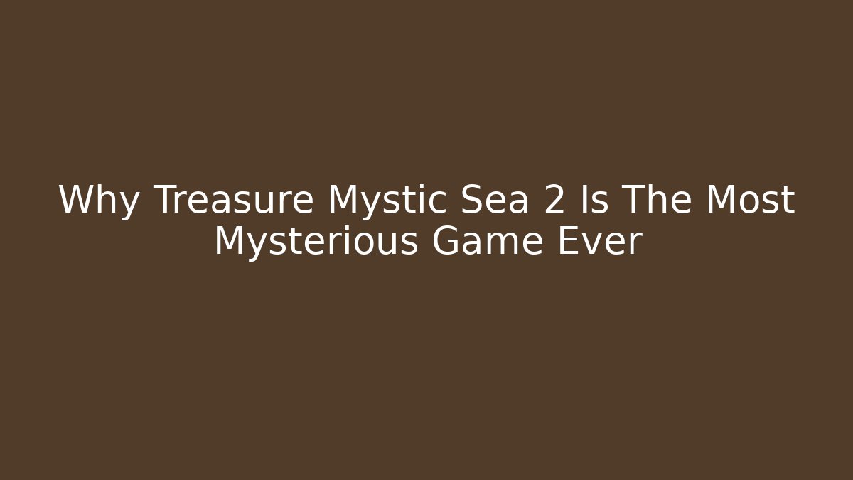 Why Treasure Mystic Sea 2 Is The Most Mysterious Game Ever