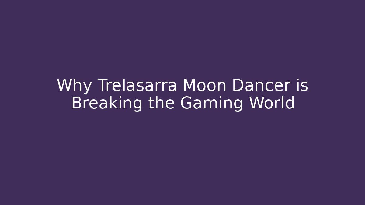 Why Trelasarra Moon Dancer is Breaking the Gaming World