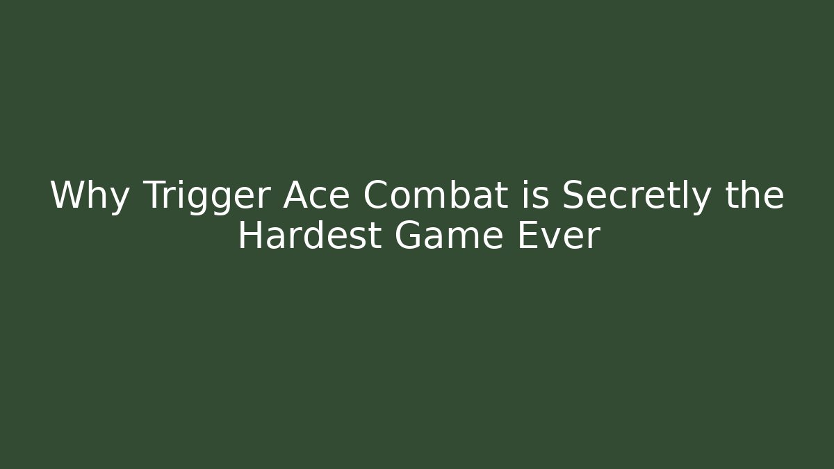 Why Trigger Ace Combat is Secretly the Hardest Game Ever