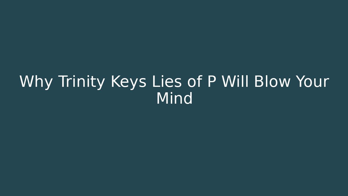 Why Trinity Keys Lies of P Will Blow Your Mind