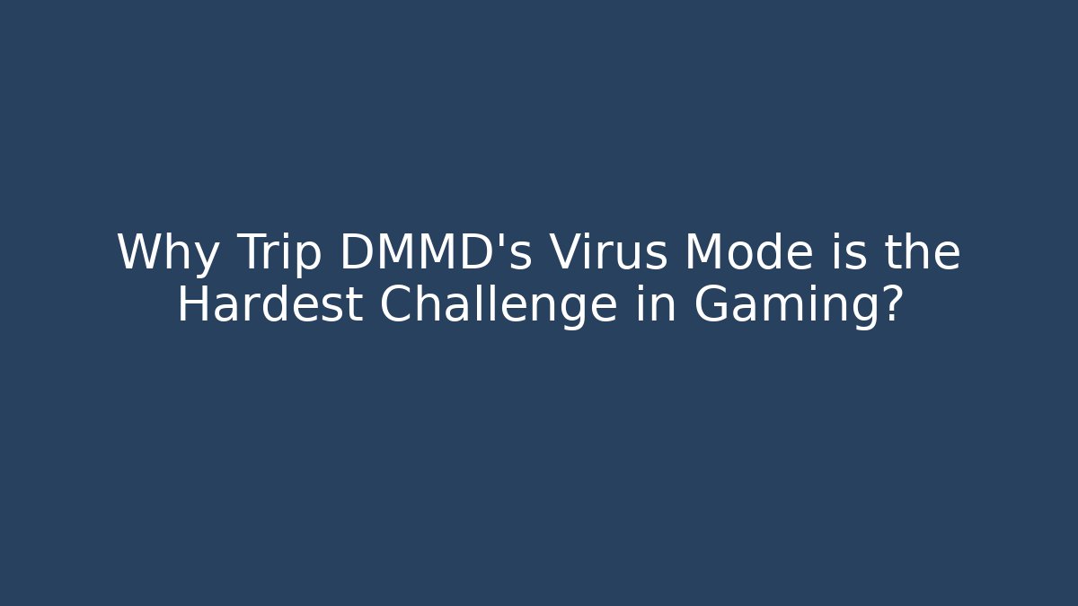 Why Trip DMMD's Virus Mode is the Hardest Challenge in Gaming?
