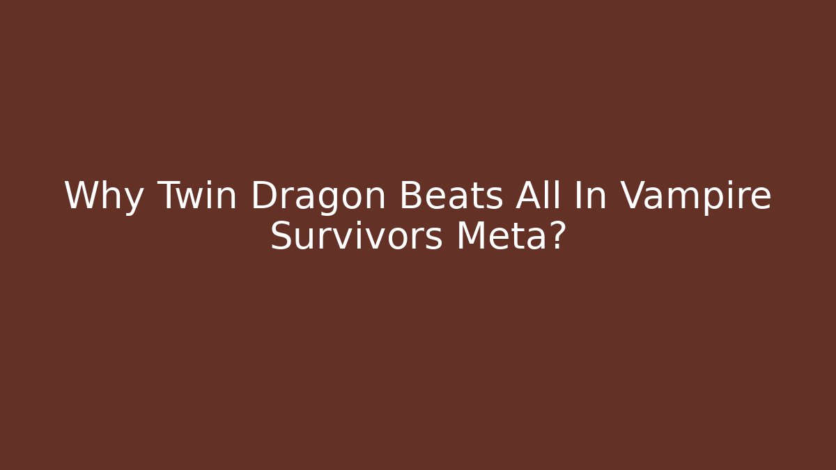 Why Twin Dragon Beats All In Vampire Survivors Meta?