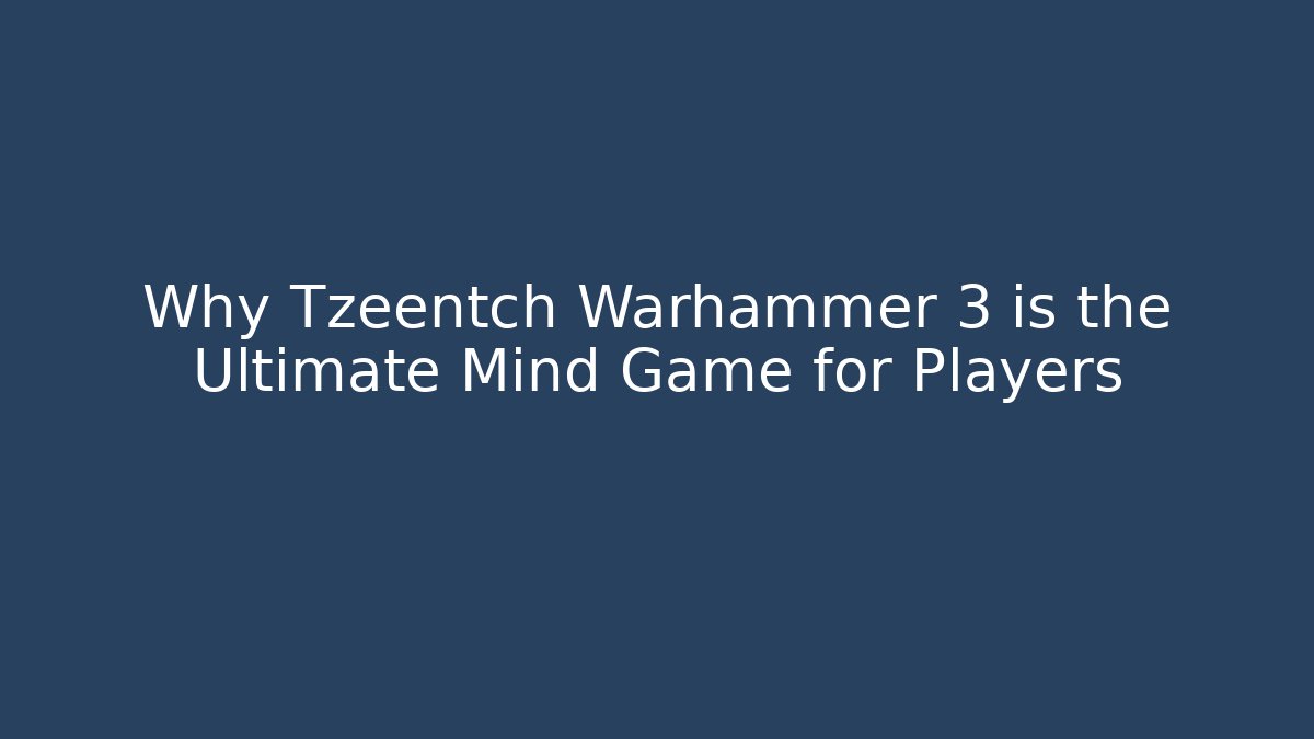 Why Tzeentch Warhammer 3 is the Ultimate Mind Game for Players