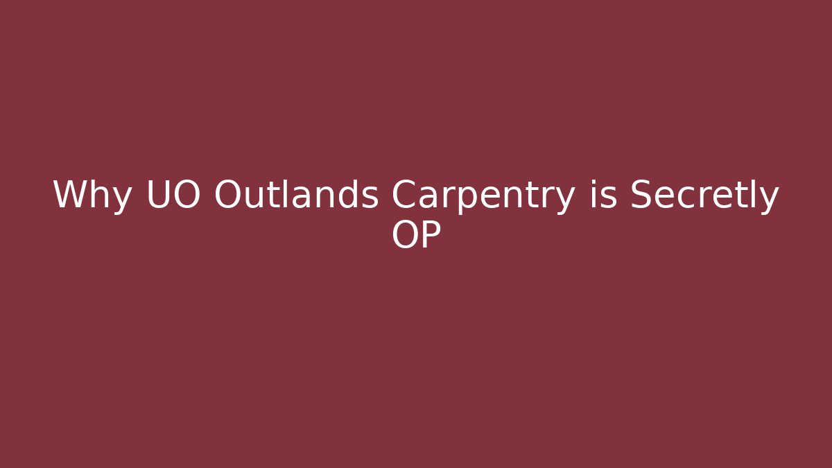 Why UO Outlands Carpentry is Secretly OP