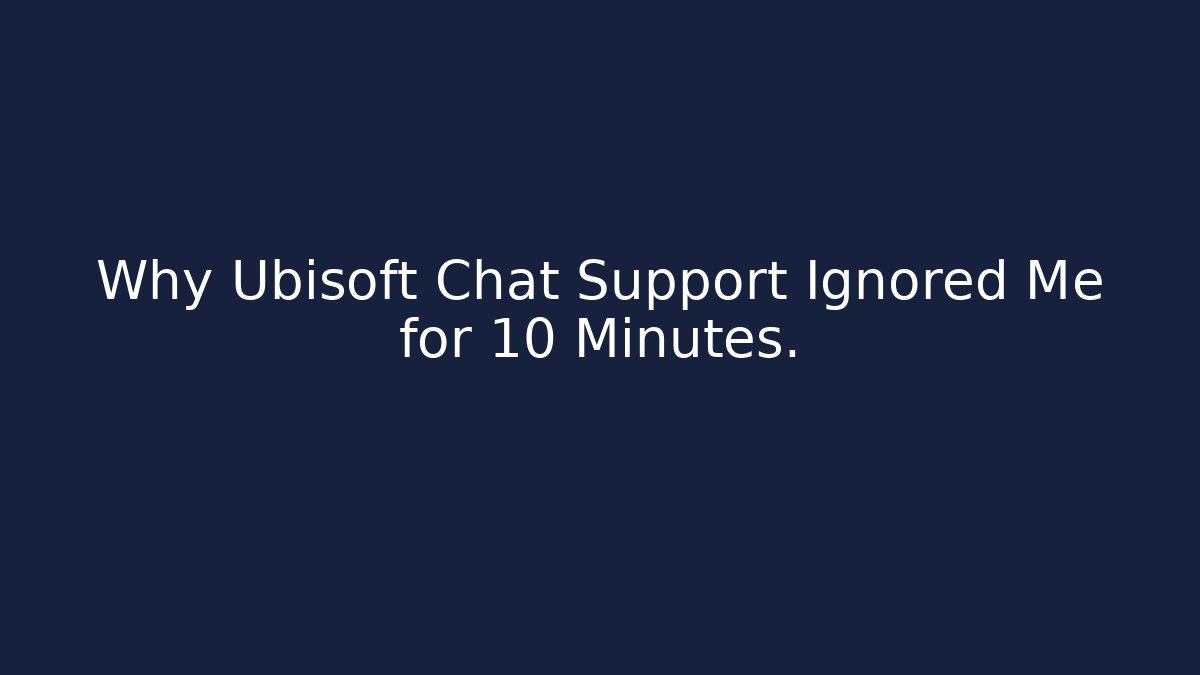 Why Ubisoft Chat Support Ignored Me for 10 Minutes.