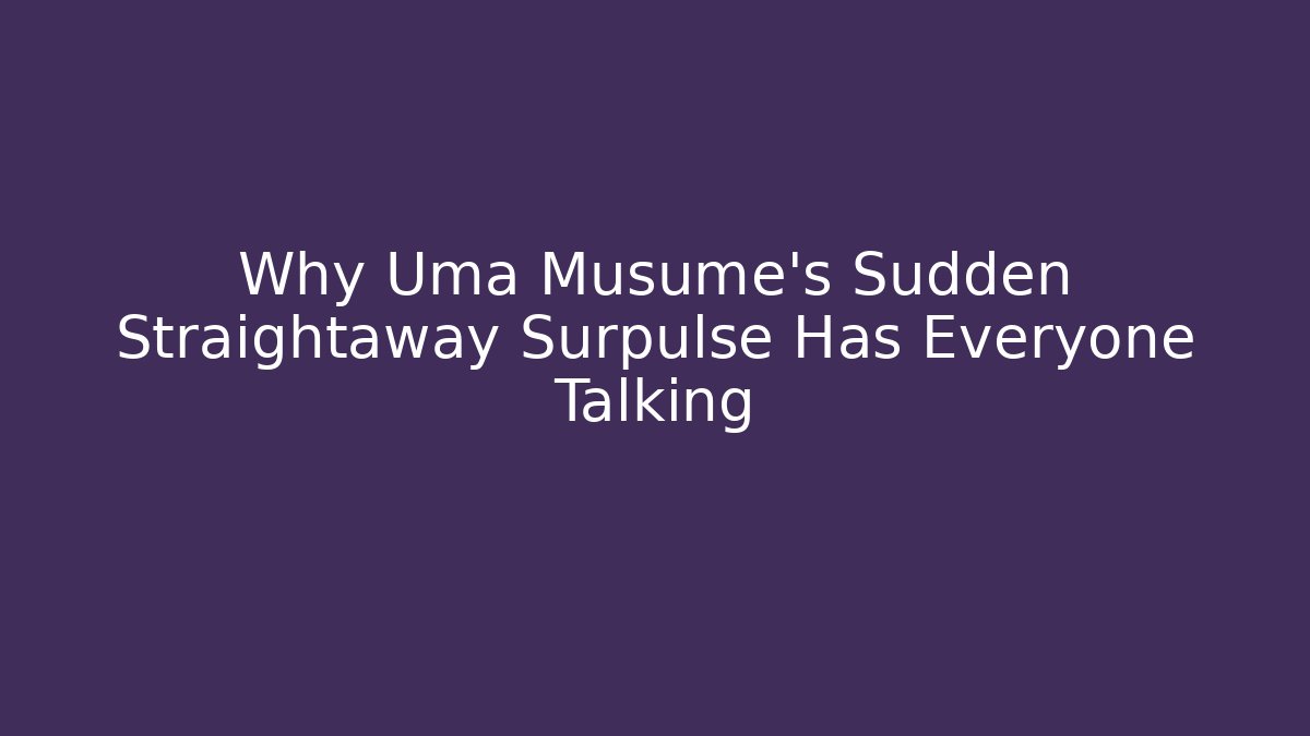 Why Uma Musume's Sudden Straightaway Surpulse Has Everyone Talking