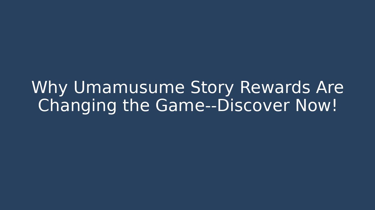Why Umamusume Story Rewards Are Changing the Game—Discover Now!