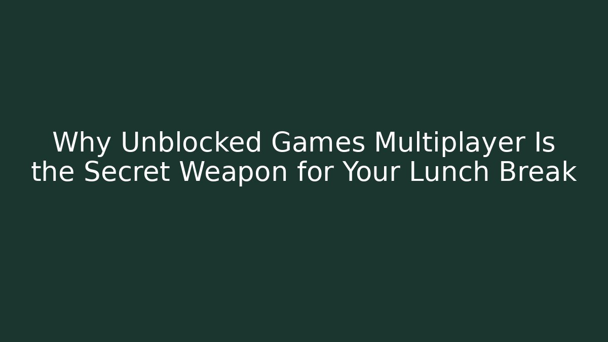 Why Unblocked Games Multiplayer Is the Secret Weapon for Your Lunch Break