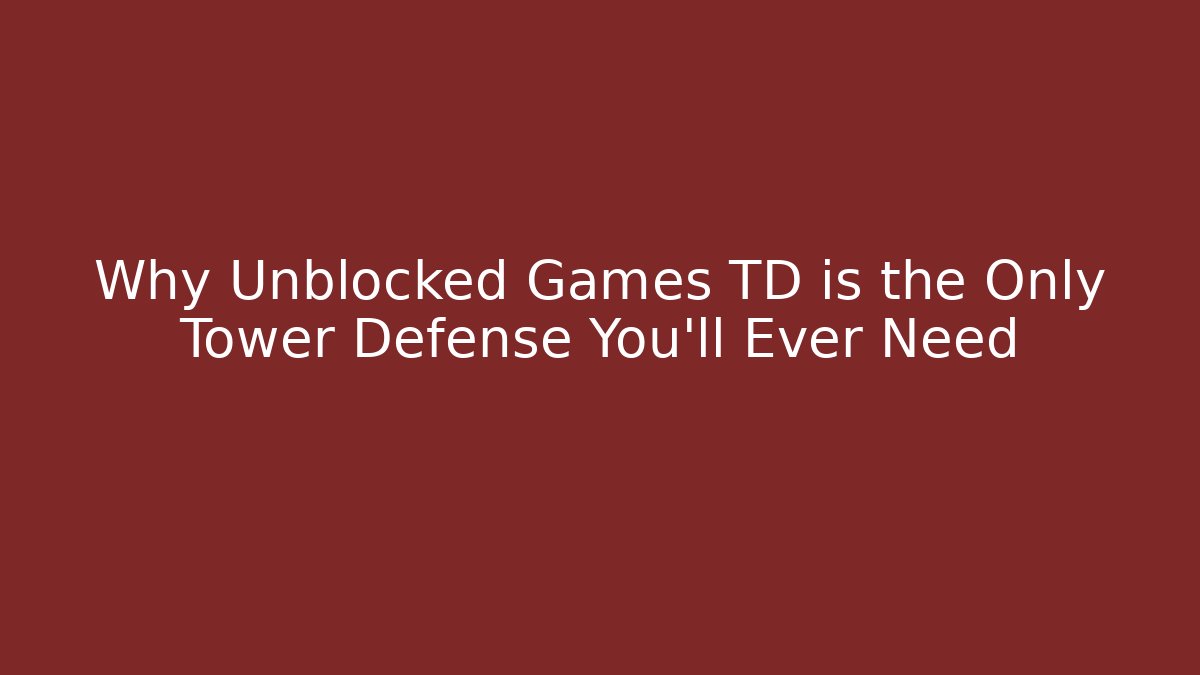 Why Unblocked Games TD is the Only Tower Defense You’ll Ever Need