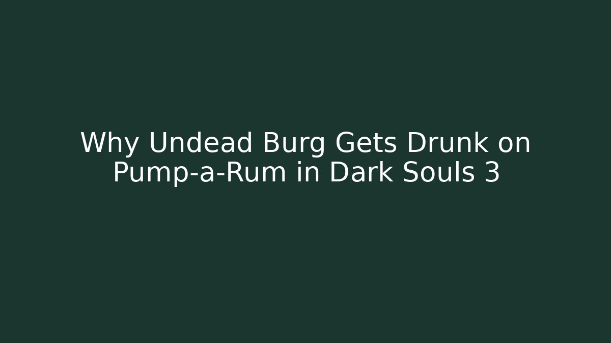 Why Undead Burg Gets Drunk on Pump-a-Rum in Dark Souls 3