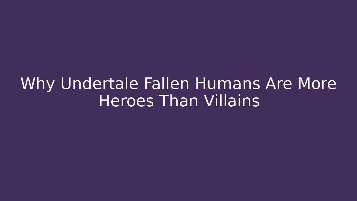Why Undertale Fallen Humans Are More Heroes Than Villains