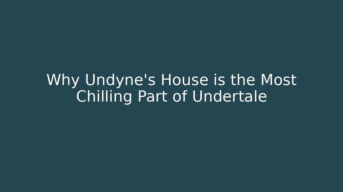 Why Undyne's House is the Most Chilling Part of Undertale