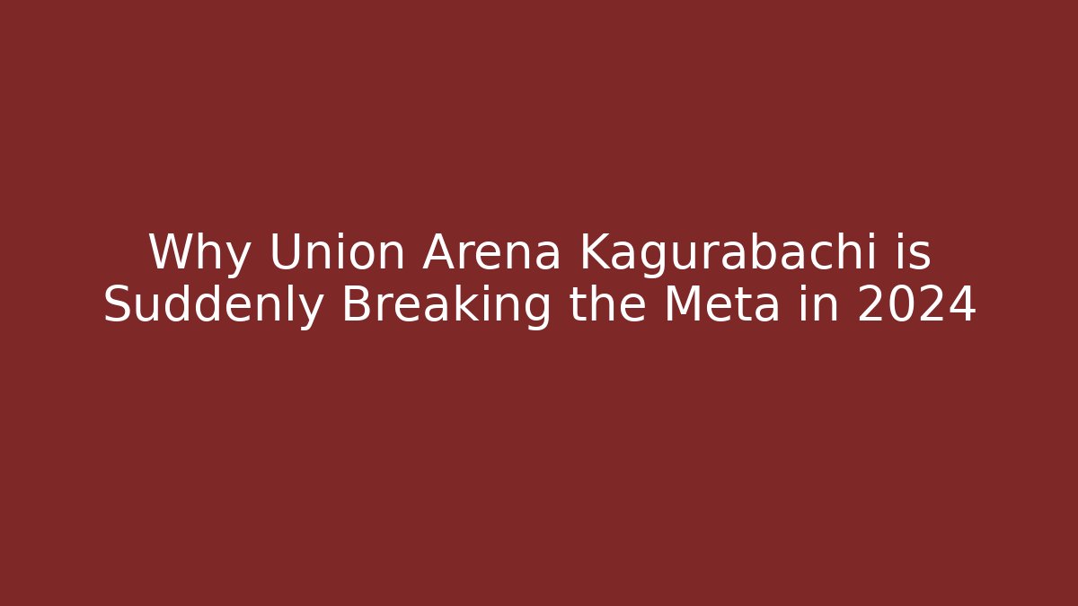 Why Union Arena Kagurabachi is Suddenly Breaking the Meta in 2024