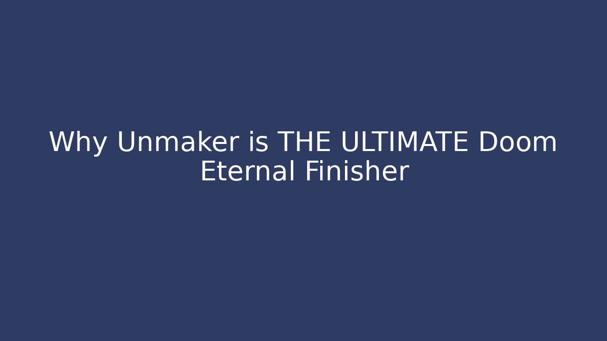 Why Unmaker is THE ULTIMATE Doom Eternal Finisher