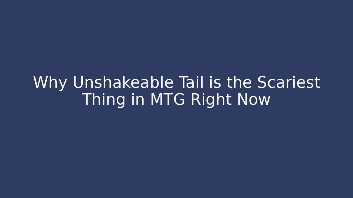 Why Unshakeable Tail is the Scariest Thing in MTG Right Now