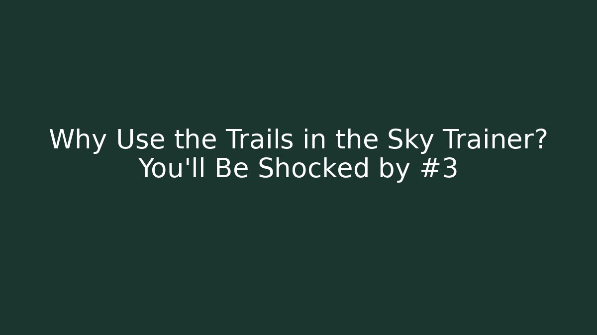 Why Use the Trails in the Sky Trainer? You'll Be Shocked by #3