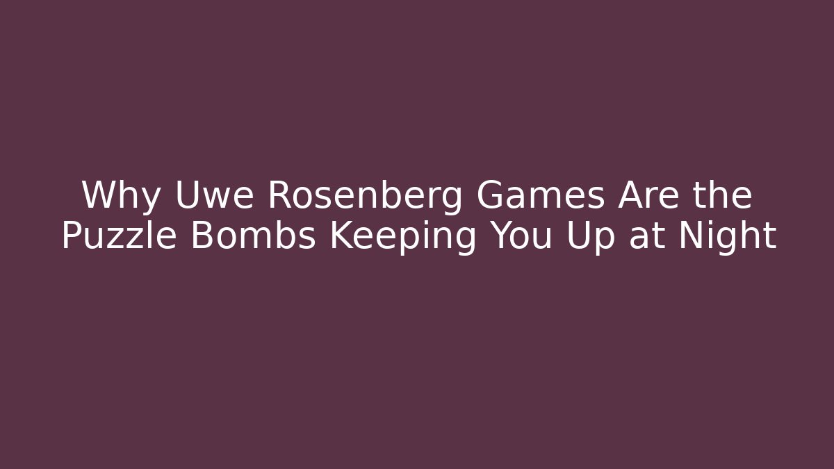 Why Uwe Rosenberg Games Are the Puzzle Bombs Keeping You Up at Night