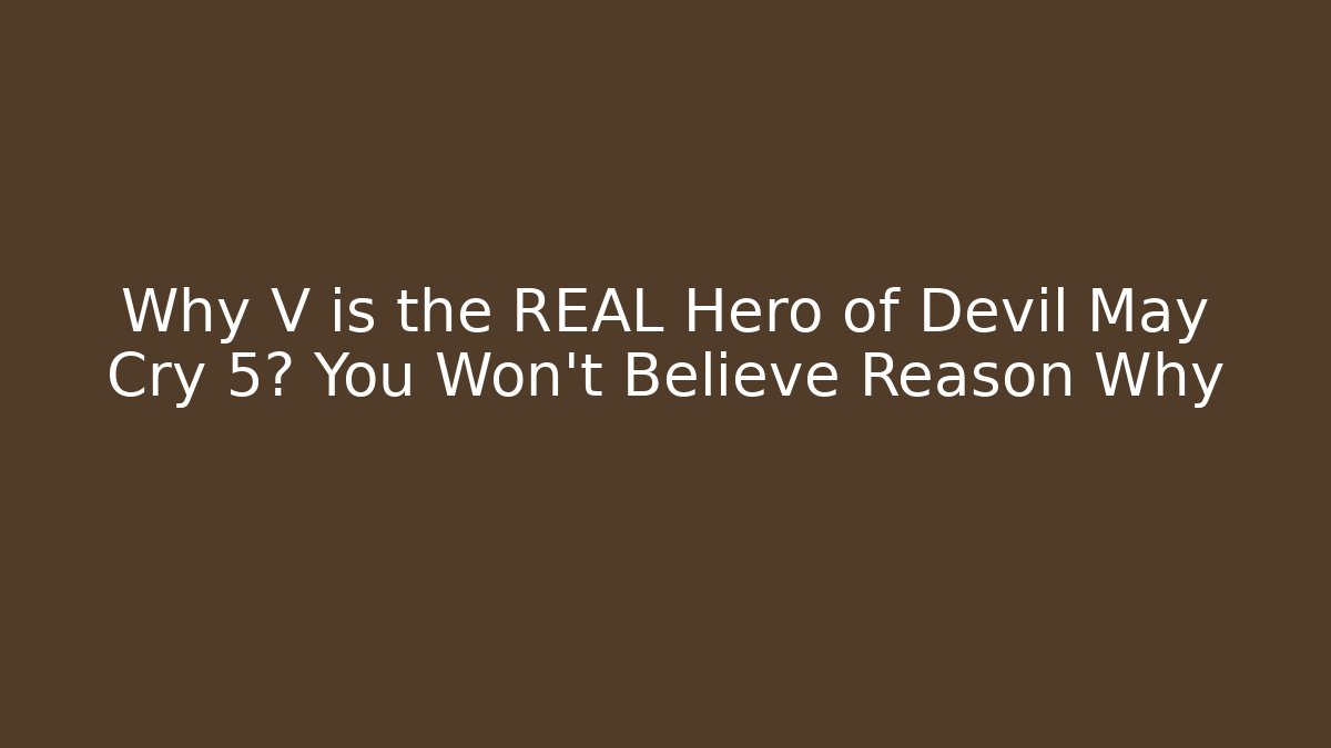 Why V is the REAL Hero of Devil May Cry 5? You Won't Believe Reason Why