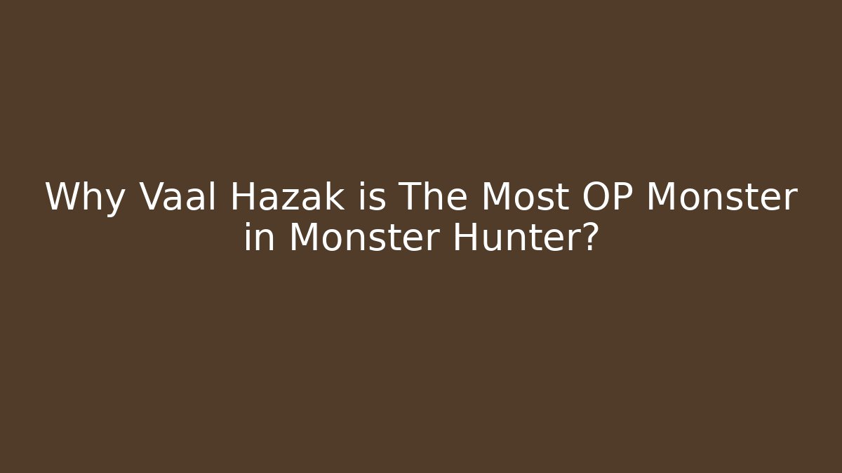 Why Vaal Hazak is The Most OP Monster in Monster Hunter?