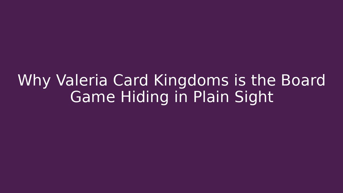Why Valeria Card Kingdoms is the Board Game Hiding in Plain Sight