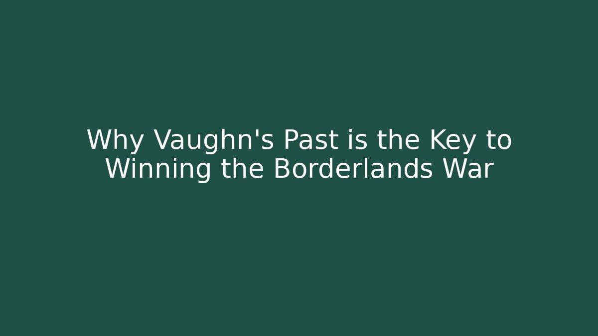 Why Vaughn's Past is the Key to Winning the Borderlands War
