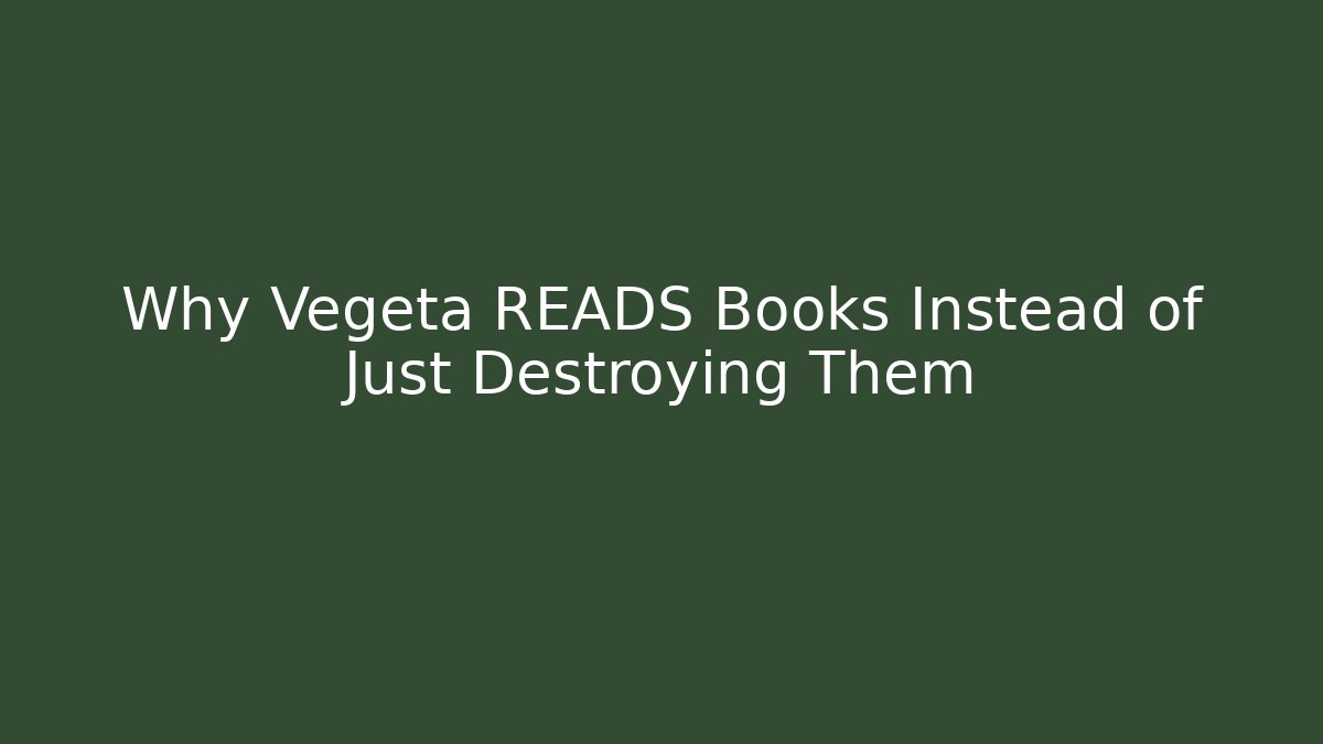 Why Vegeta READS Books Instead of Just Destroying Them
