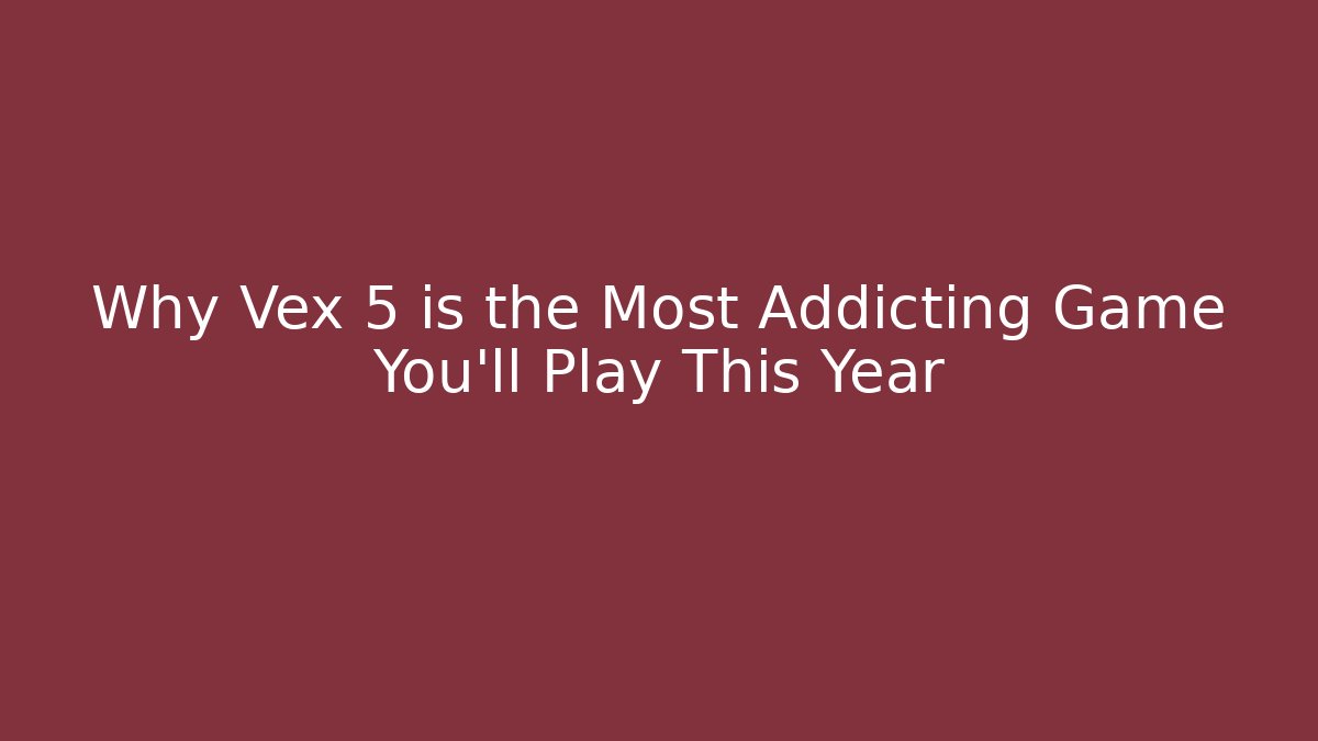 Why Vex 5 is the Most Addicting Game You’ll Play This Year