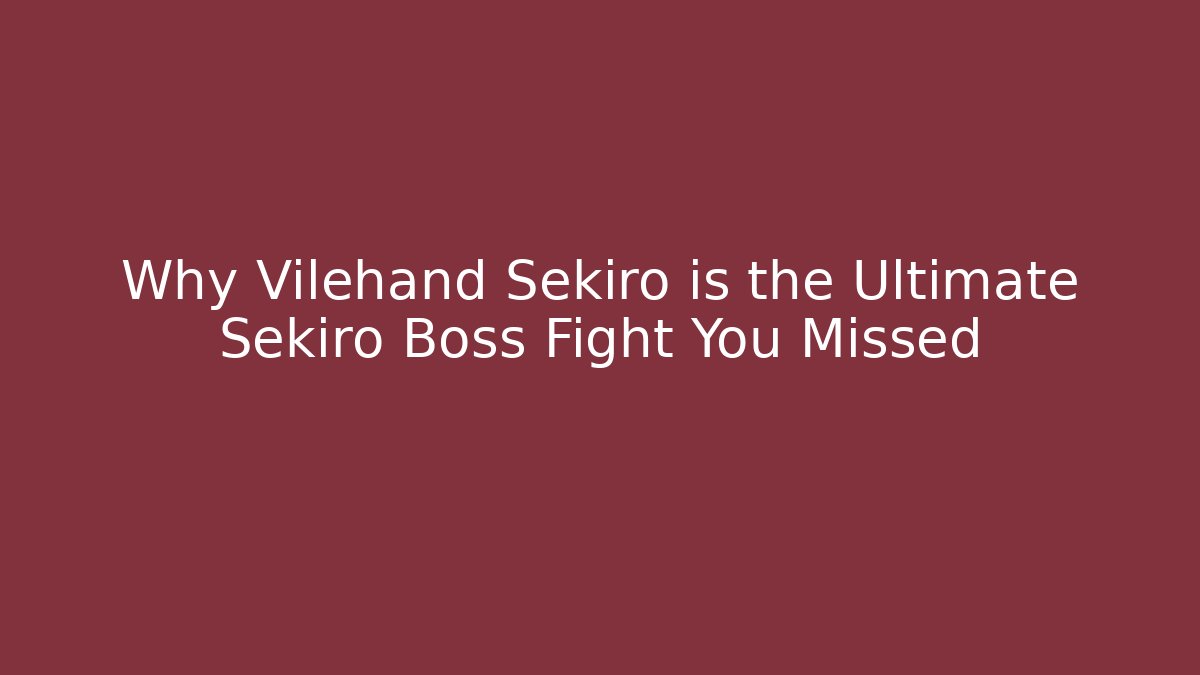 Why Vilehand Sekiro is the Ultimate Sekiro Boss Fight You Missed