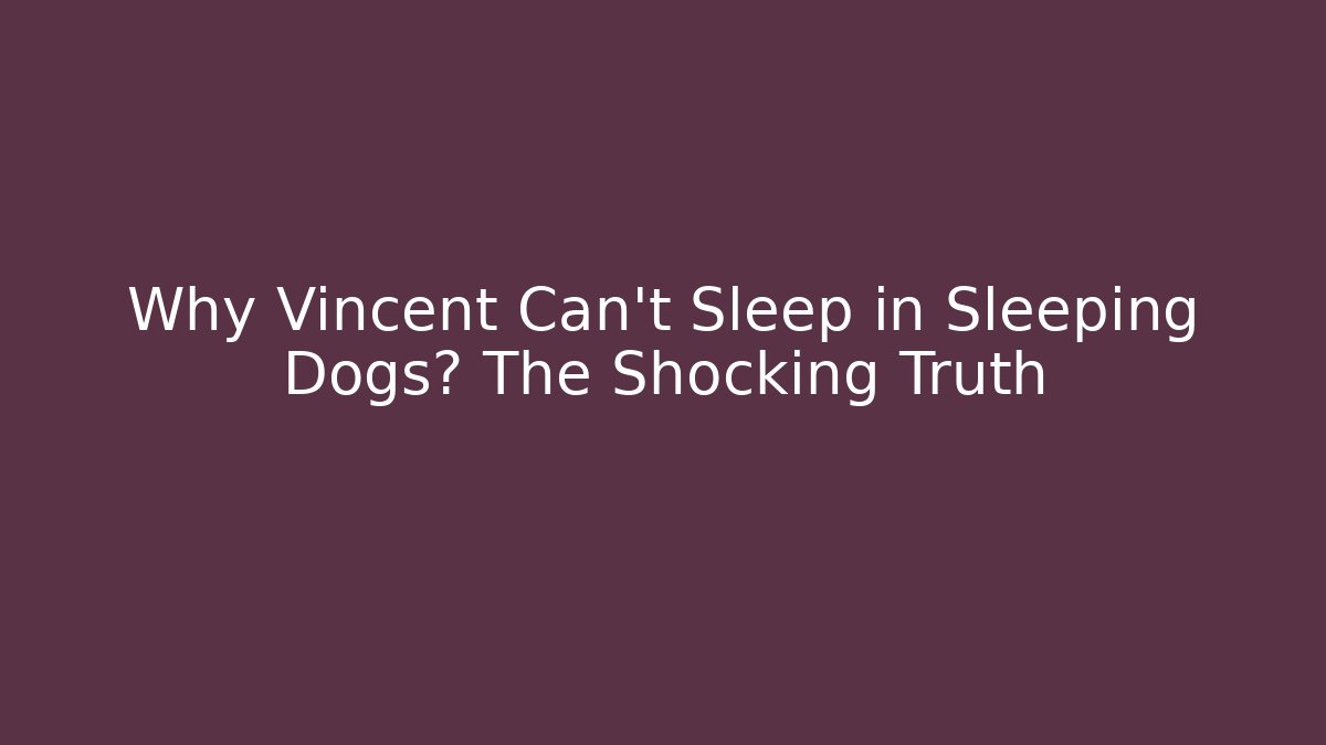 Why Vincent Can't Sleep in Sleeping Dogs? The Shocking Truth