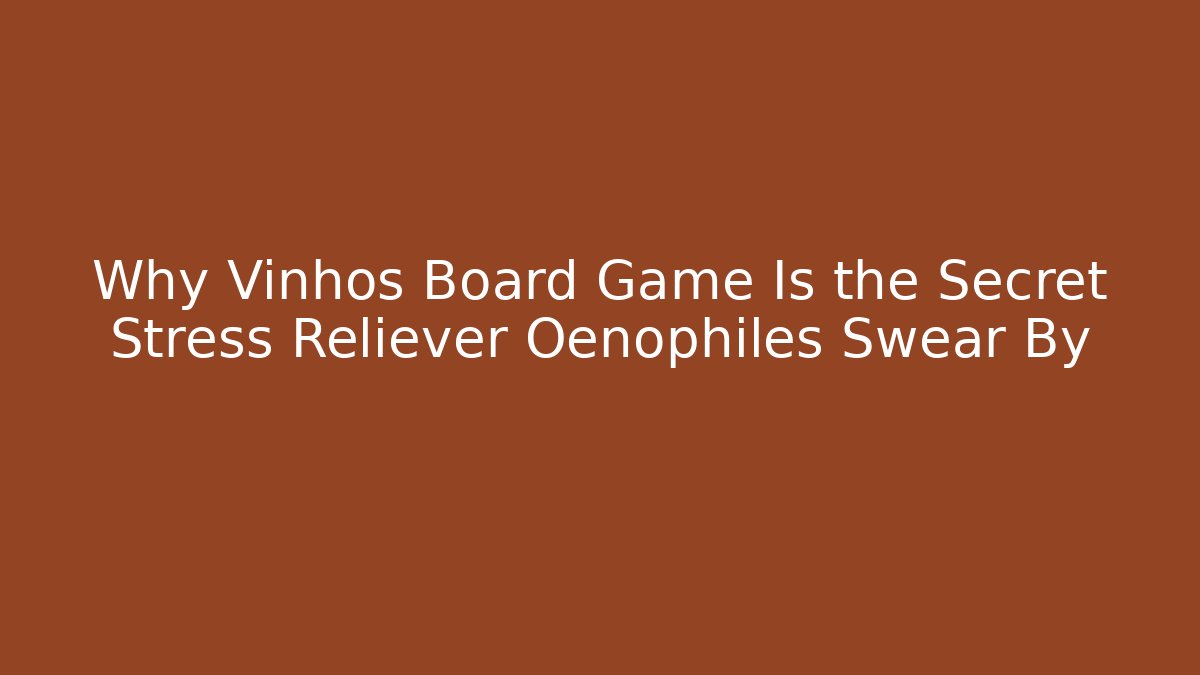 Why Vinhos Board Game Is the Secret Stress Reliever Oenophiles Swear By