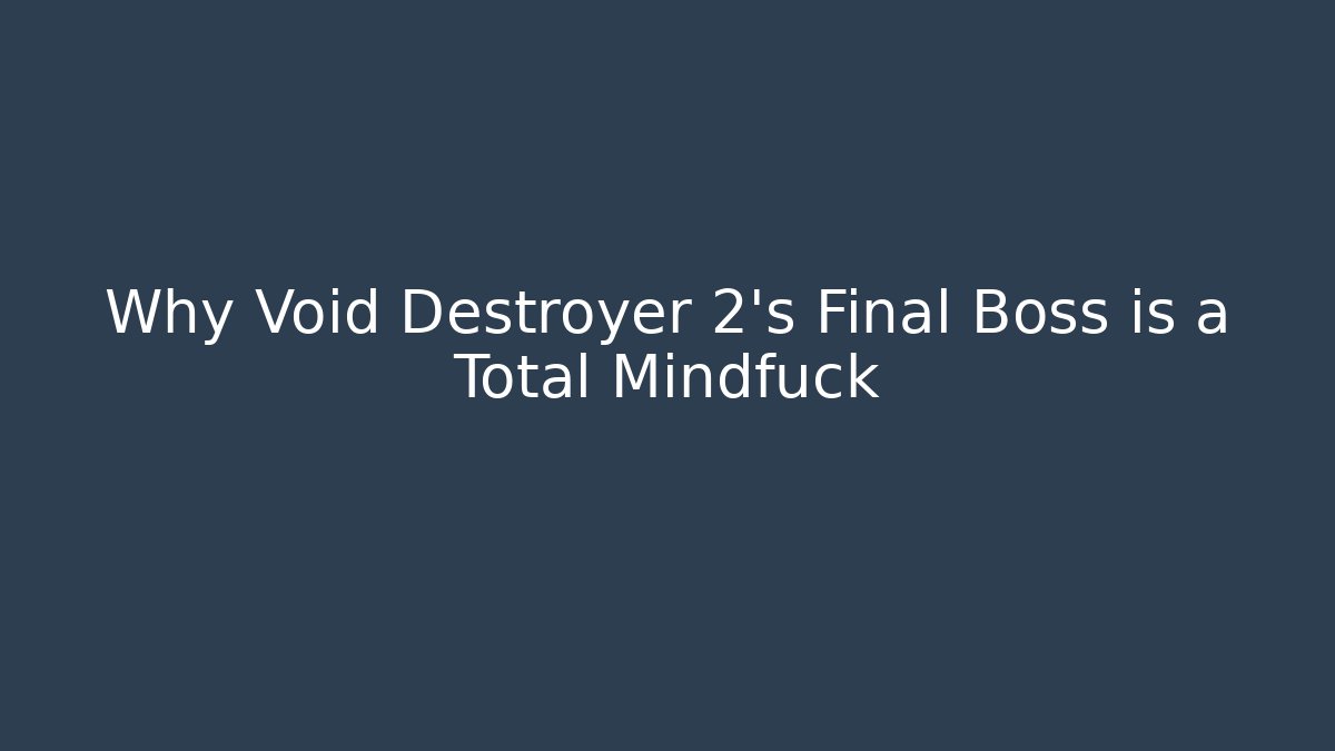 Why Void Destroyer 2's Final Boss is a Total Mindfuck