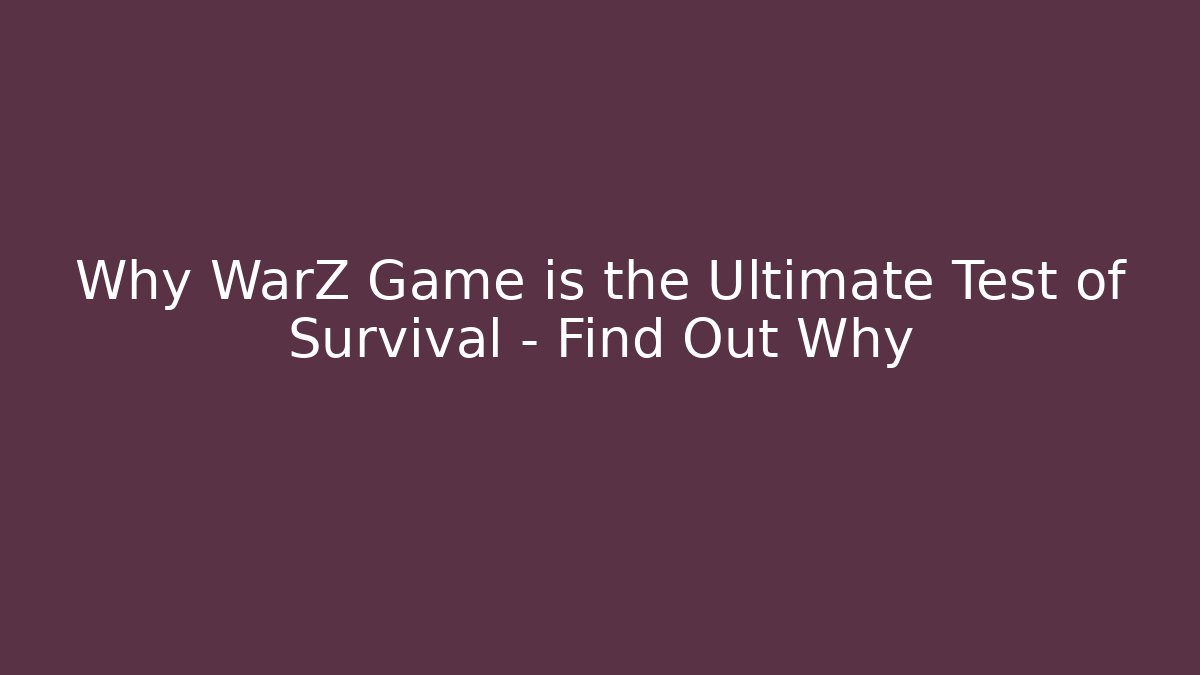 Why WarZ Game is the Ultimate Test of Survival – Find Out Why