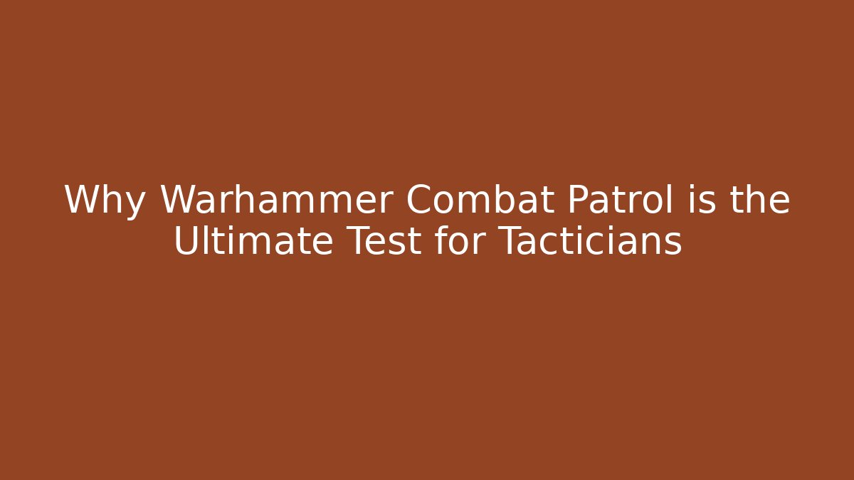 Why Warhammer Combat Patrol is the Ultimate Test for Tacticians