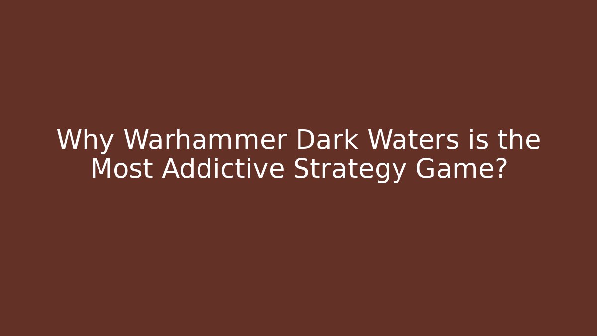 Why Warhammer Dark Waters is the Most Addictive Strategy Game?