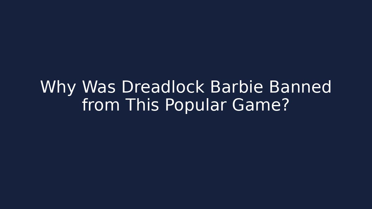 Why Was Dreadlock Barbie Banned from This Popular Game? - Método de Aprovação