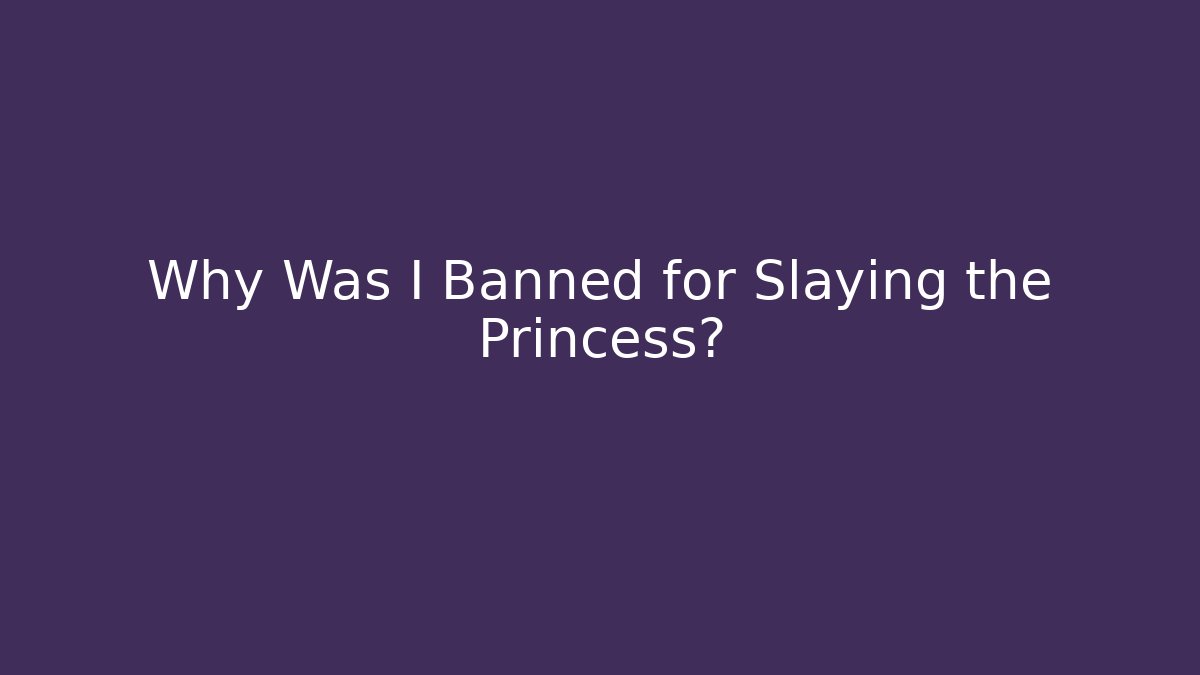 Why Was I Banned for Slaying the Princess?