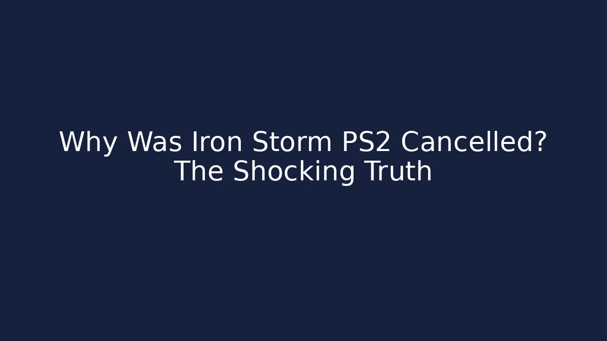 Why Was Iron Storm PS2 Cancelled? The Shocking Truth