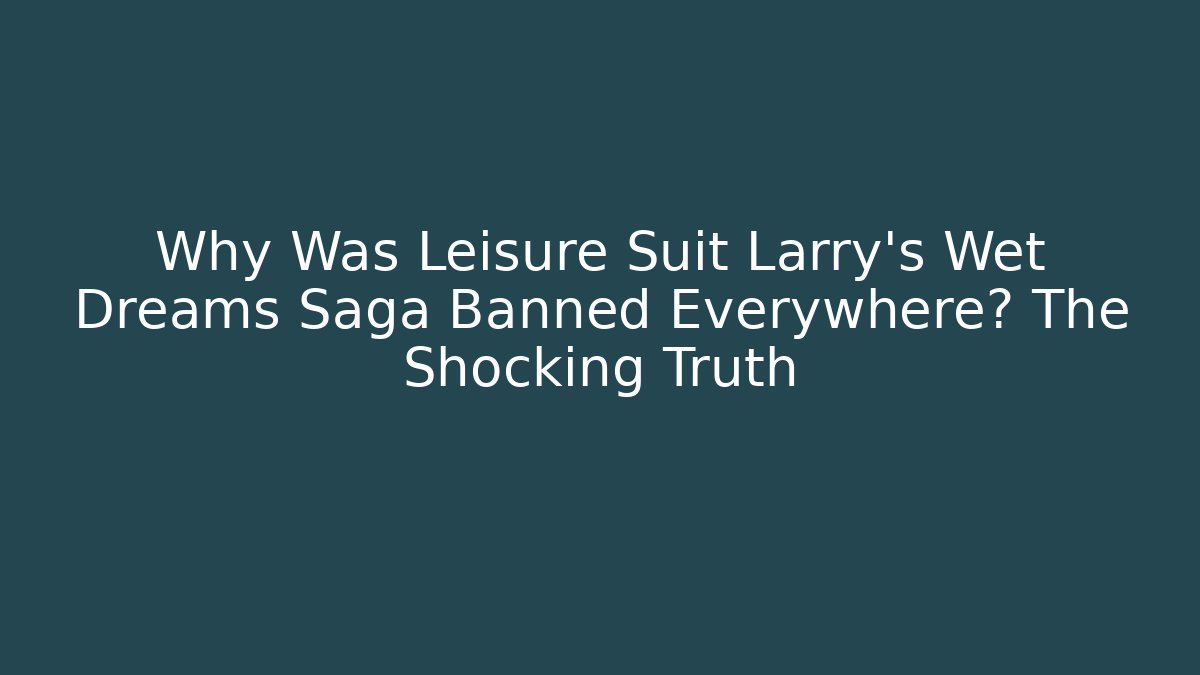 Why Was Leisure Suit Larry's Wet Dreams Saga Banned Everywhere? The Shocking Truth