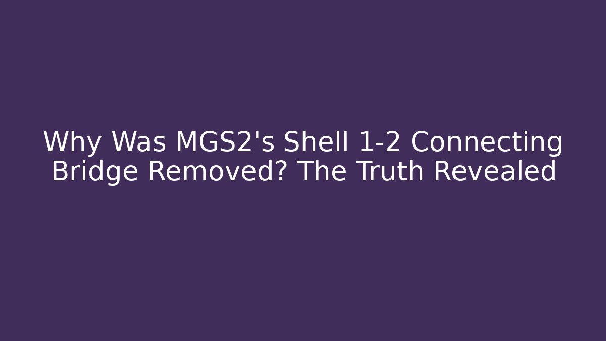 Why Was MGS2's Shell 1-2 Connecting Bridge Removed? The Truth Revealed