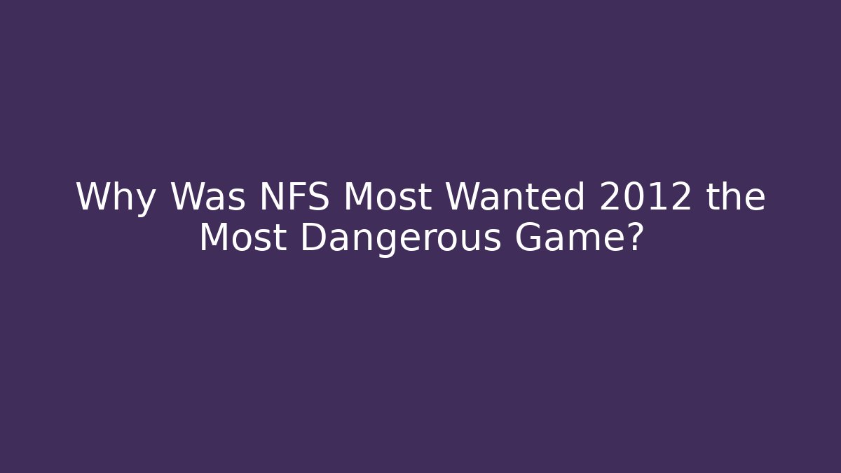 Why Was NFS Most Wanted 2012 the Most Dangerous Game?