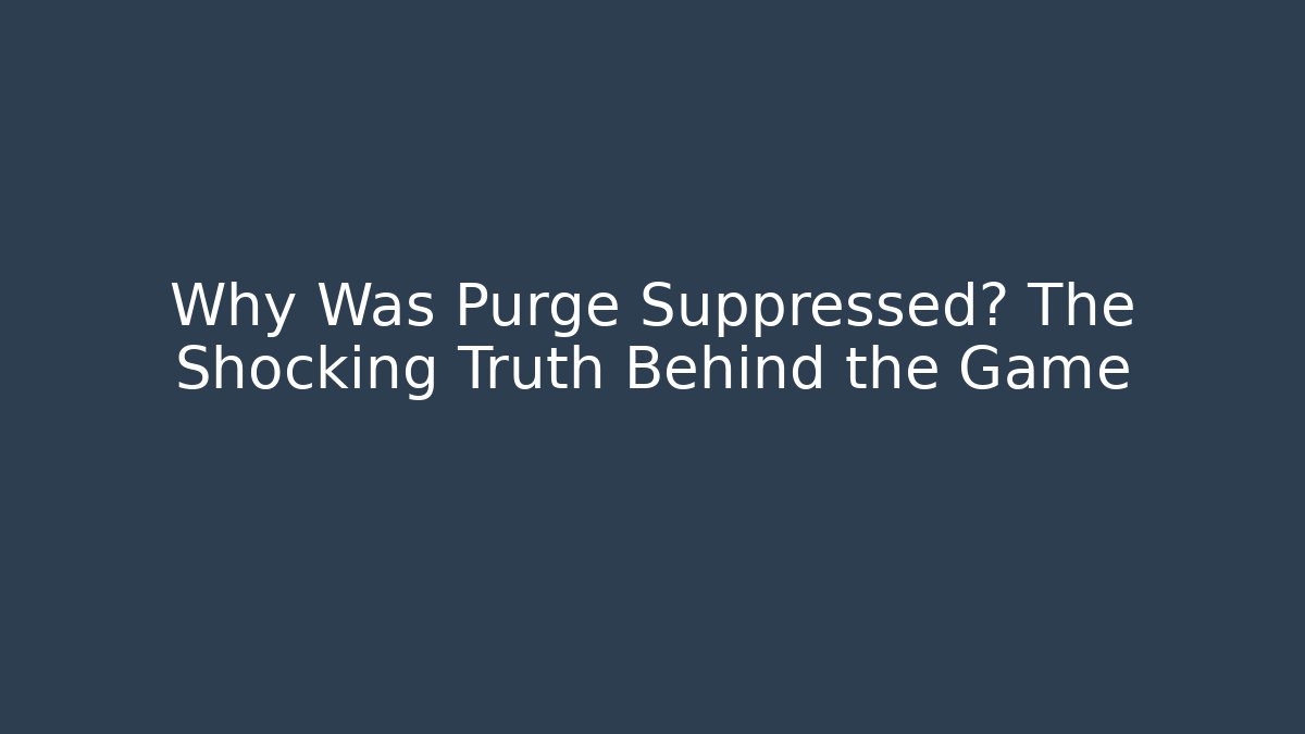 Why Was Purge Suppressed? The Shocking Truth Behind the Game