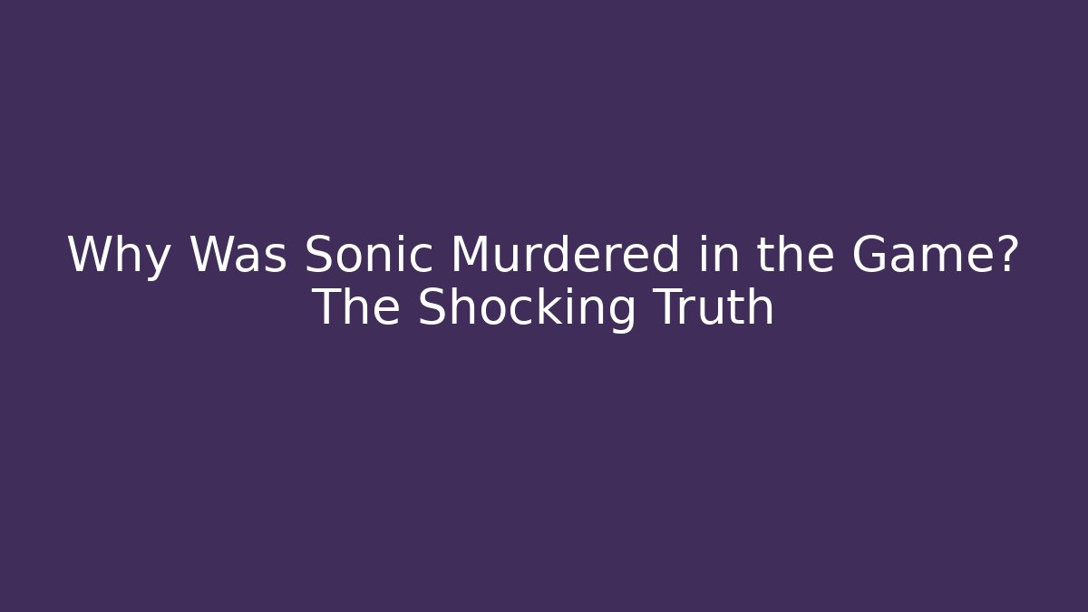 Why Was Sonic Murdered in the Game? The Shocking Truth