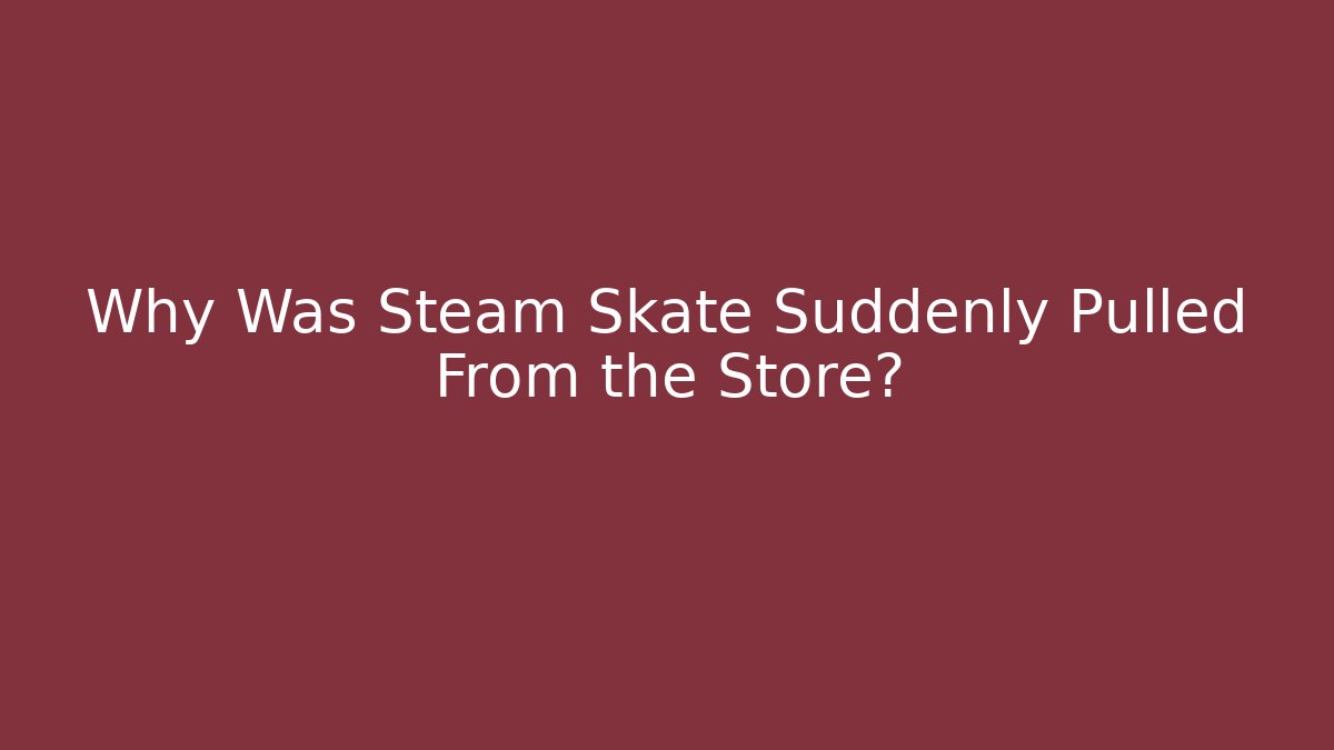 Why Was Steam Skate Suddenly Pulled From the Store?