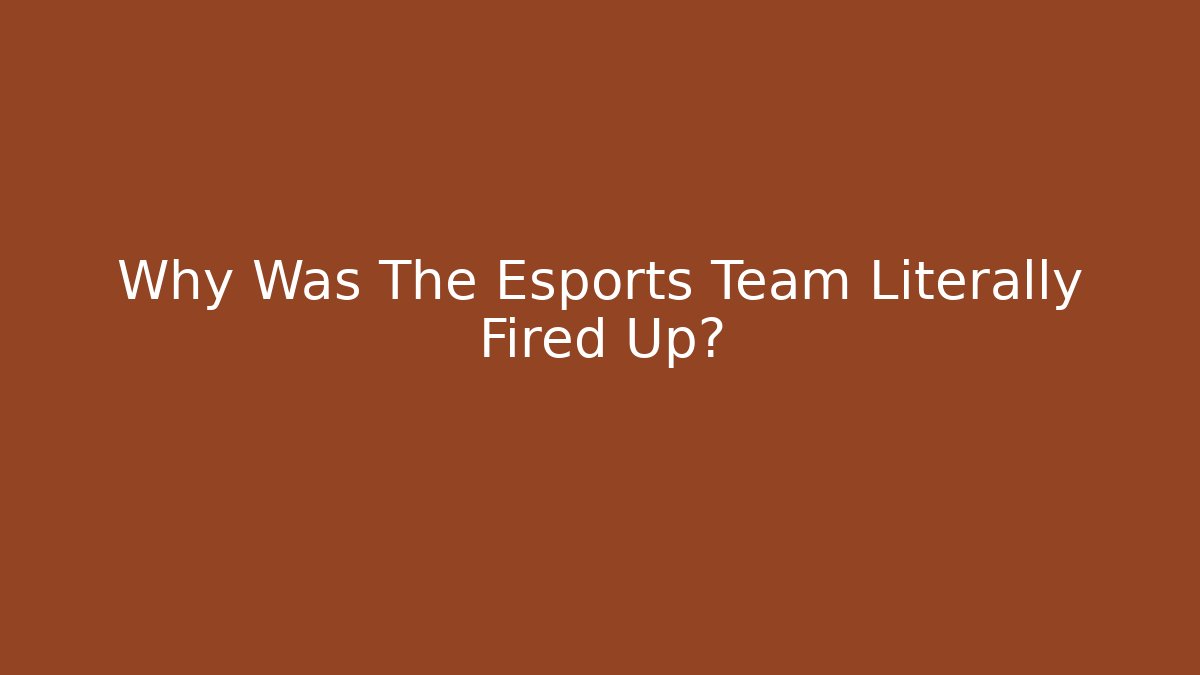 Why Was The Esports Team Literally Fired Up?