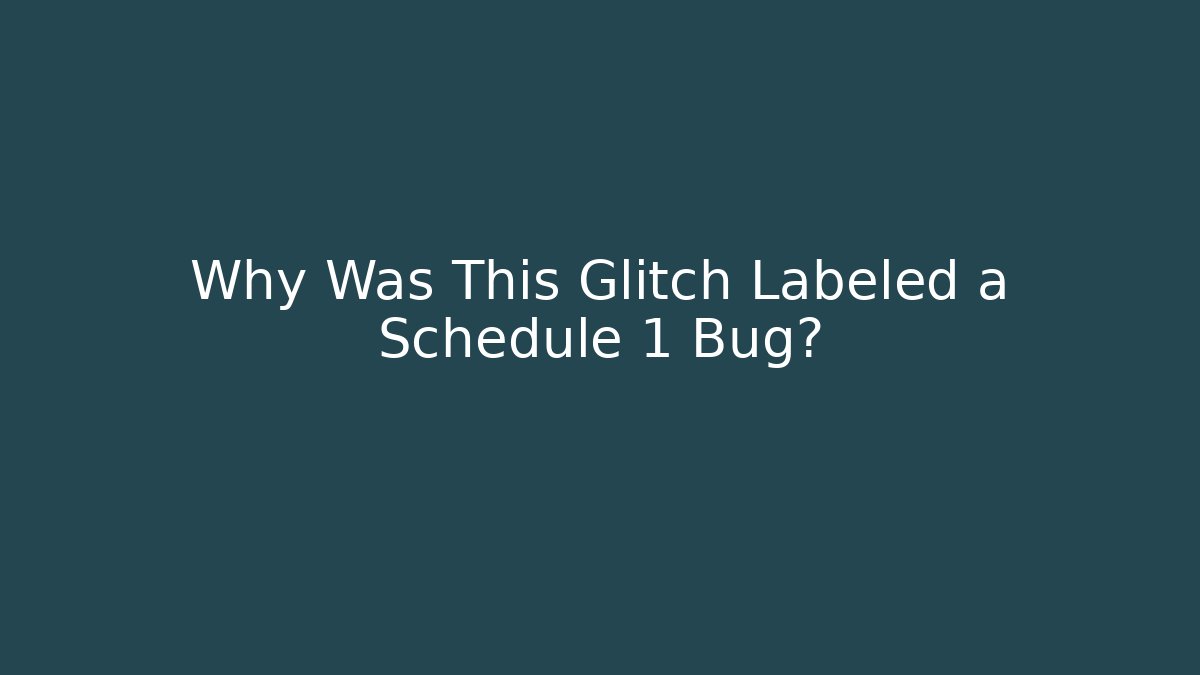 Why Was This Glitch Labeled a Schedule 1 Bug?