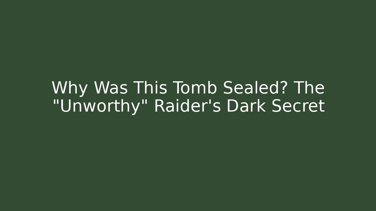 Why Was This Tomb Sealed? The "Unworthy" Raider's Dark Secret